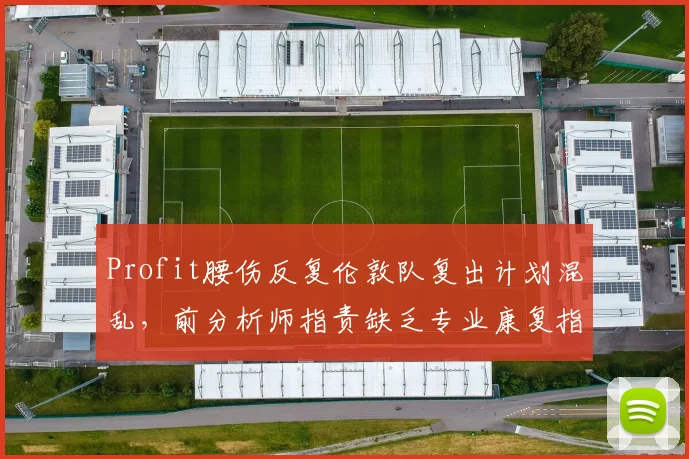 Profit腰伤反复伦敦队复出计划混乱，前分析师指责缺乏专业康复指导