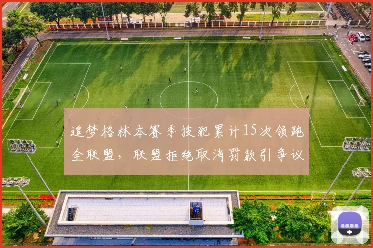 追梦格林本赛季技犯累计15次领跑全联盟，联盟拒绝取消罚款引争议
